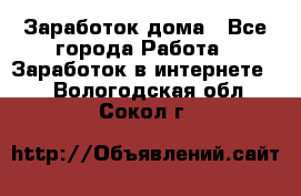 Заработок дома - Все города Работа » Заработок в интернете   . Вологодская обл.,Сокол г.